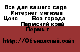 Все для вашего сада!!!!Интернет магазин › Цена ­ 1 - Все города  »    . Пермский край,Пермь г.